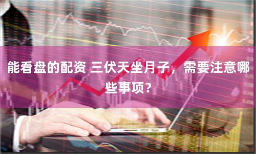 能看盘的配资 三伏天坐月子，需要注意哪些事项？