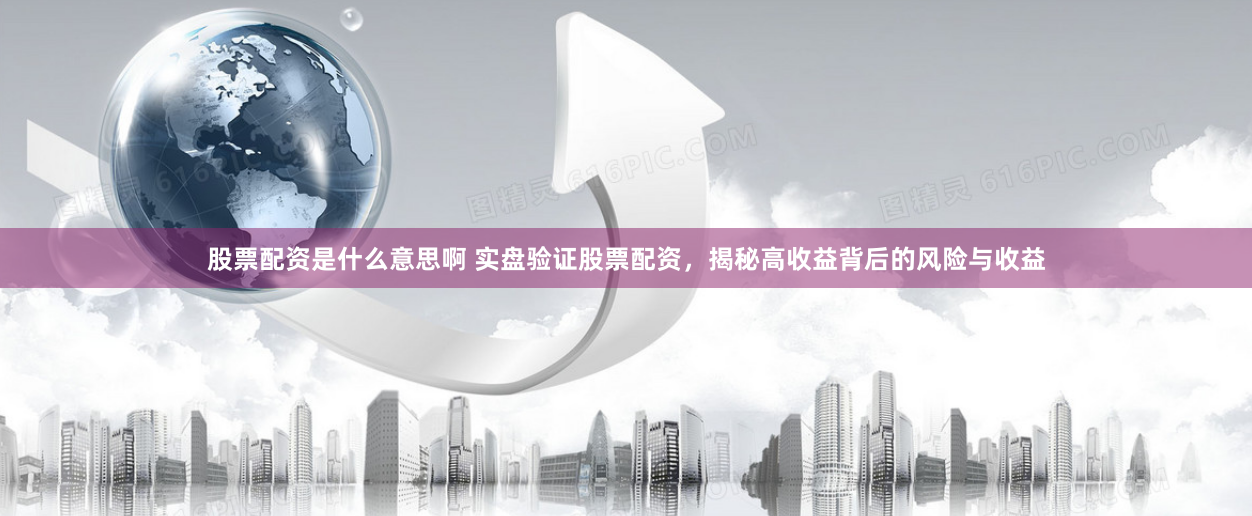 股票配资是什么意思啊 实盘验证股票配资，揭秘高收益背后的风险与收益