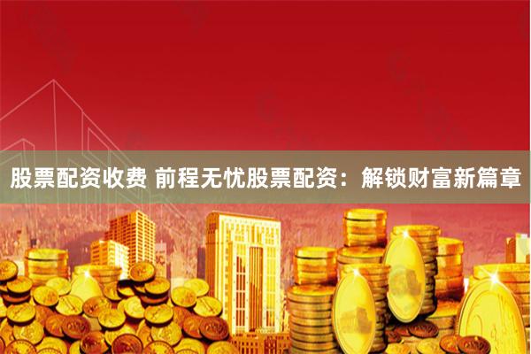 股票配资收费 前程无忧股票配资：解锁财富新篇章