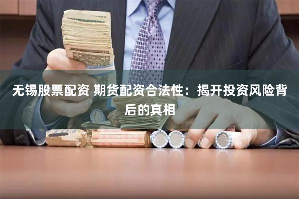 无锡股票配资 期货配资合法性：揭开投资风险背后的真相