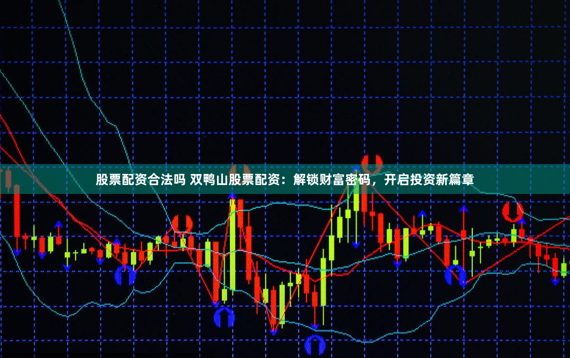 股票配资合法吗 双鸭山股票配资：解锁财富密码，开启投资新篇章
