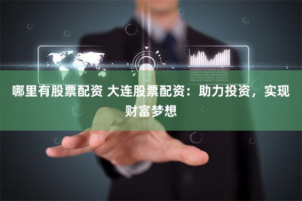 哪里有股票配资 大连股票配资：助力投资，实现财富梦想